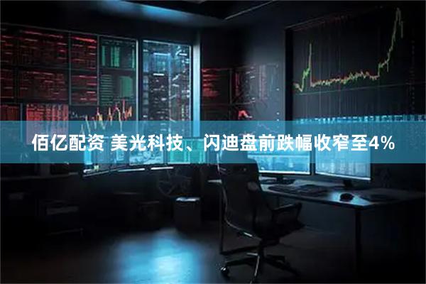 佰亿配资 美光科技、闪迪盘前跌幅收窄至4%