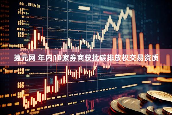 捷元网 年内10家券商获批碳排放权交易资质